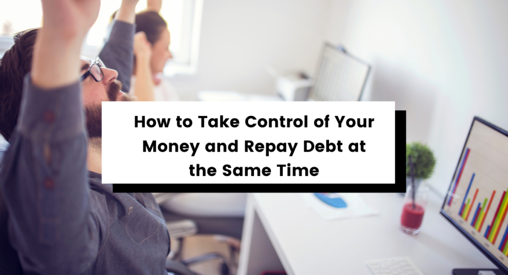 How to Take Control of Your Money and Repay Debt at the Same Time